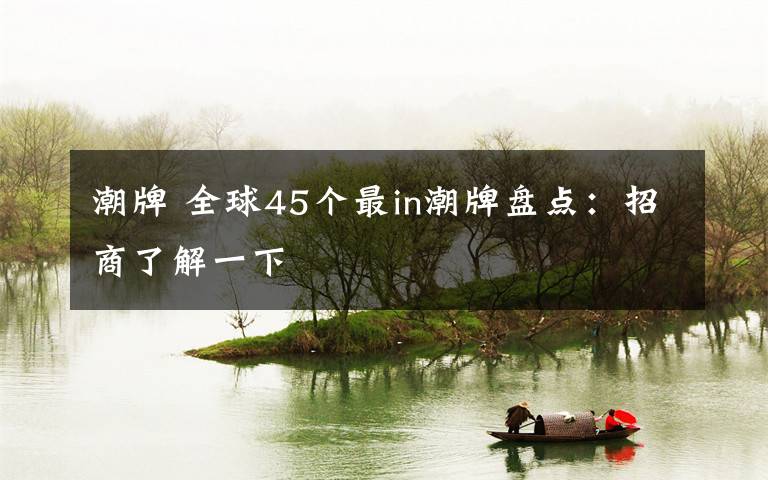 潮牌 全球45个最in潮牌盘点:招商了解一下