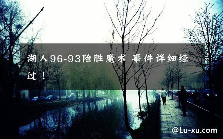 湖人96-93险胜魔术 事件详细经过!