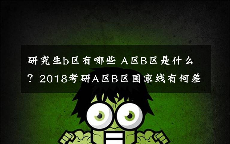 研究生b区有哪些 A区B区是什么？2018考研A区B区国家线有何差别？