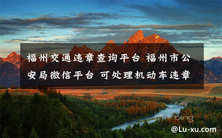 福州交通违章查询平台 福州市公安局微信平台 可处理机动车违章