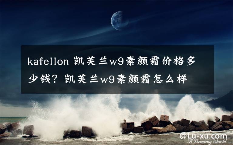 kafellon 凯芙兰w9素颜霜价格多少钱？凯芙兰w9素颜霜怎么样