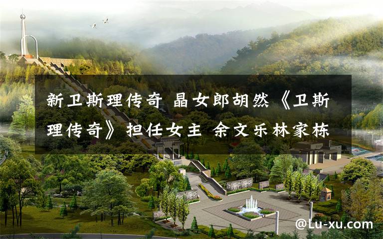 新卫斯理传奇 晶女郎胡然《卫斯理传奇》担任女主 余文乐林家栋主演