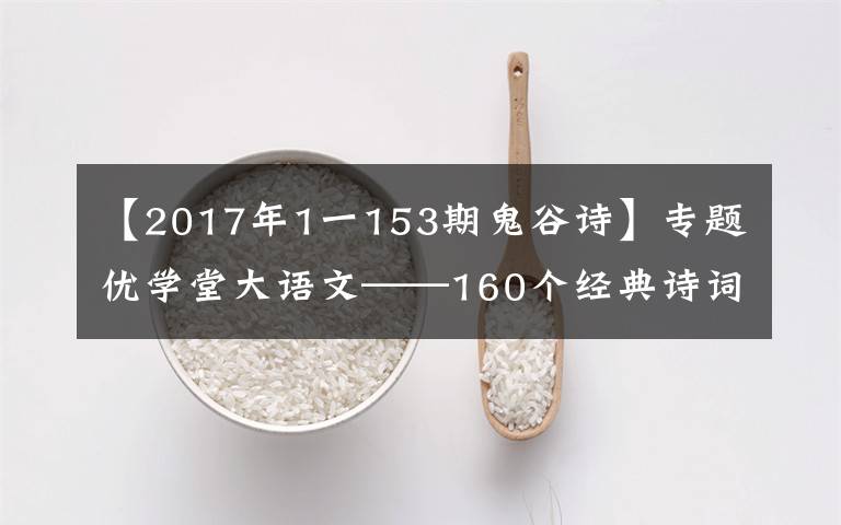 【2017年1一153期鬼谷诗】专题优学堂大语文——160个经典诗词取名出处及释义