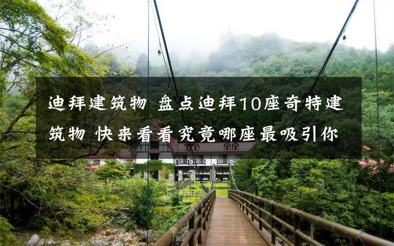 迪拜建筑物 盘点迪拜10座奇特建筑物 快来看看究竟哪座最吸引你呢?