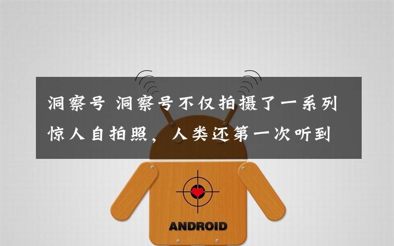 洞察号 洞察号不仅拍摄了一系列惊人自拍照,人类还第一次听到火星神秘的风声!