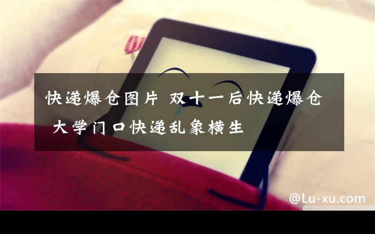 快递爆仓图片 双十一后快递爆仓 大学门口快递乱象横生