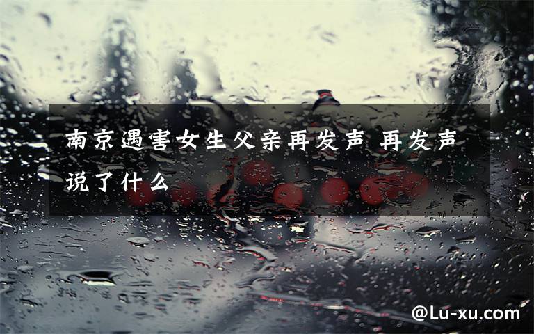 南京遇害女生父亲再发声 再发声说了什么