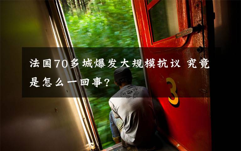 法国70多城爆发大规模抗议 究竟是怎么一回事?