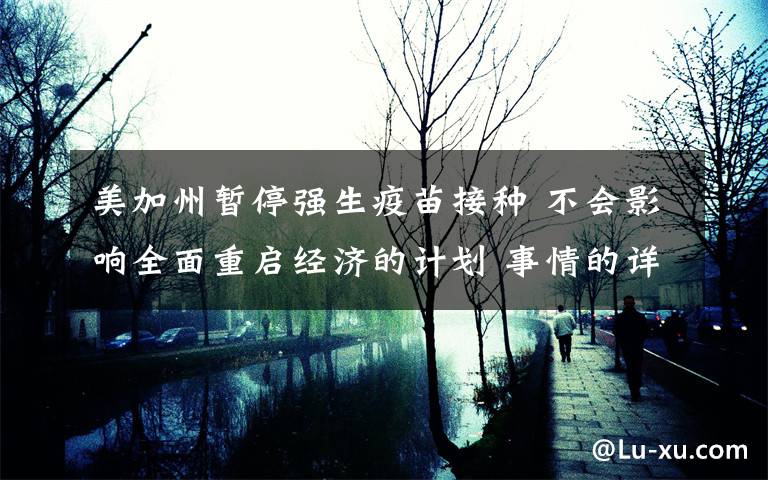 美加州暂停强生疫苗接种 不会影响全面重启经济的计划 事情的详情始末是怎么样了!