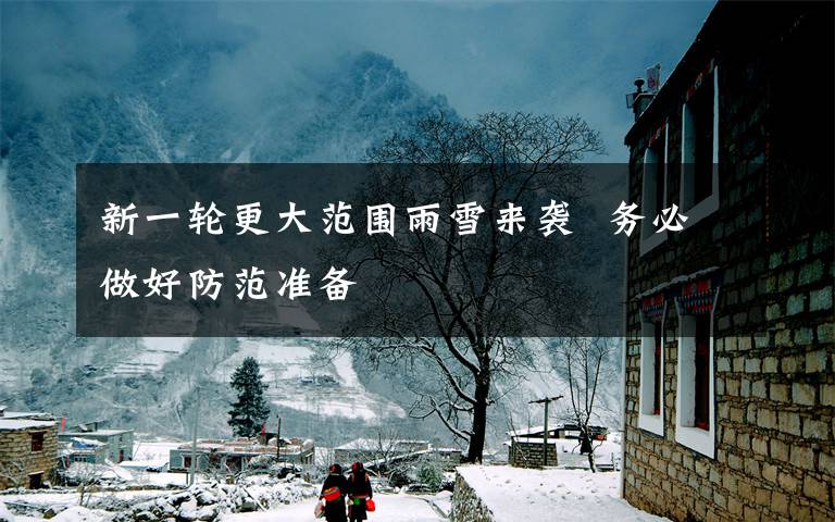 新一轮更大范围雨雪来袭  务必做好防范准备