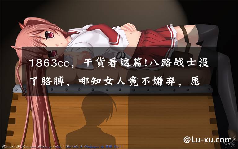 1863cc,干货看这篇!八路战士没了胳膊,哪知女人竟不嫌弃,愿誓死跟随!