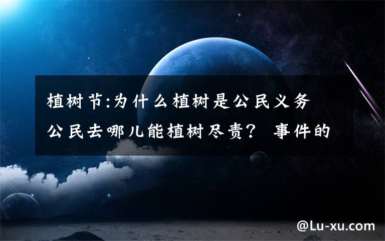 植树节:为什么植树是公民义务 公民去哪儿能植树尽责? 事件的真相是什么?