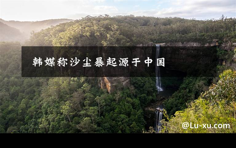 韩媒称沙尘暴起源于中国