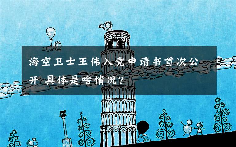 海空卫士王伟入党申请书首次公开 具体是啥情况?