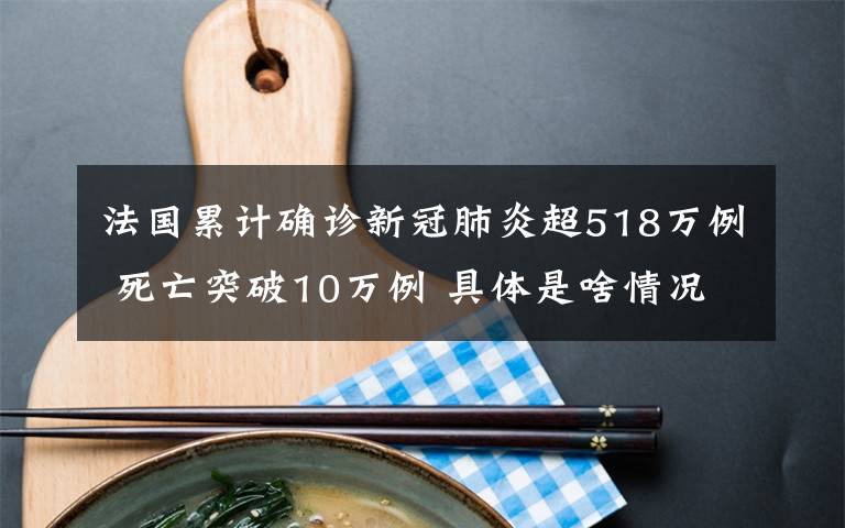 法国累计确诊新冠肺炎超518万例 死亡突破10万例 具体是啥情况?