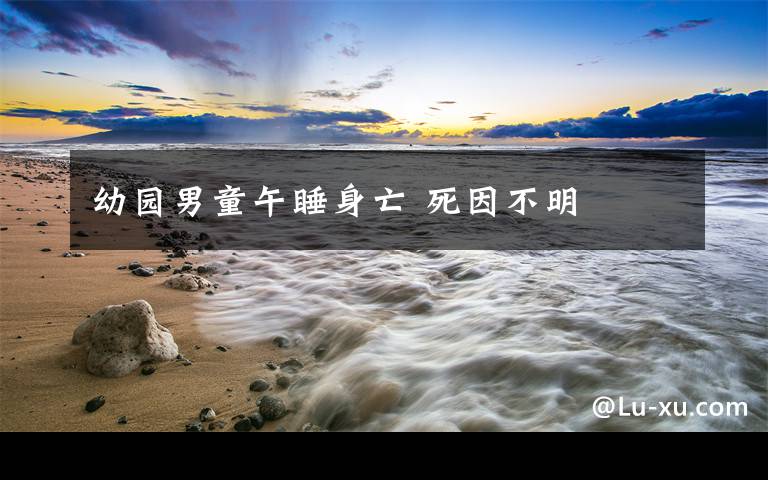 幼园男童午睡身亡 死因不明
