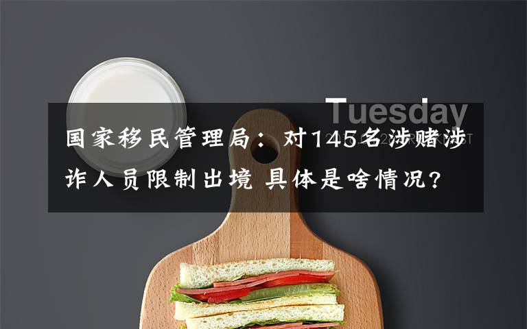 国家移民管理局:对145名涉赌涉诈人员限制出境 具体是啥情况?