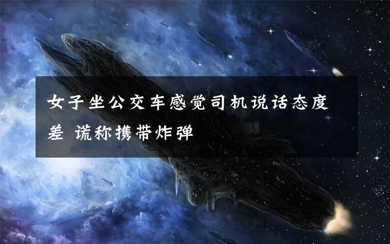 女子坐公交车感觉司机说话态度差 谎称携带炸弹