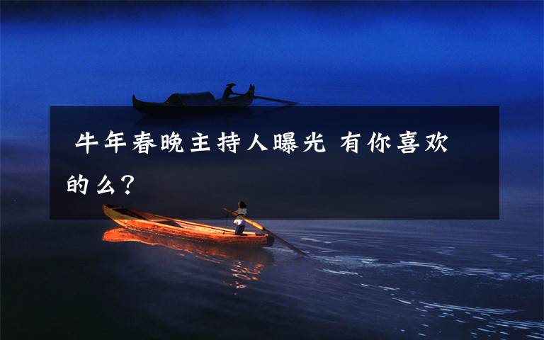 牛年春晚主持人曝光 有你喜欢的么?