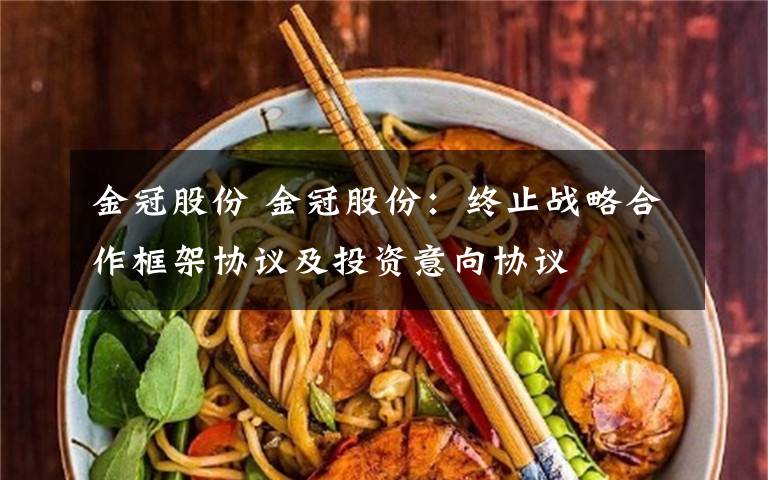 金冠股份 金冠股份:终止战略合作框架协议及投资意向协议