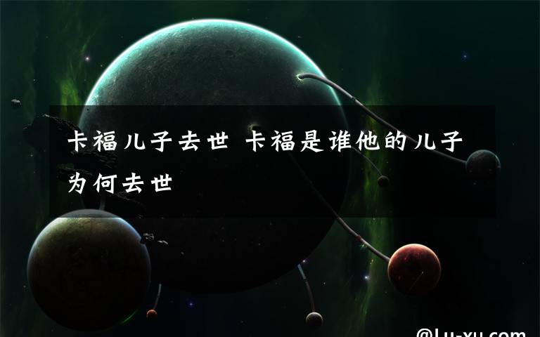 卡福儿子去世 卡福是谁他的儿子为何去世