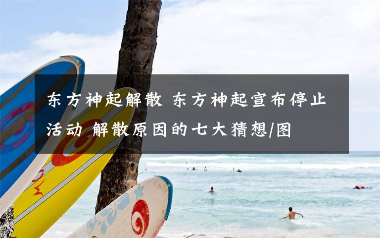 东方神起解散 东方神起宣布停止活动 解散原因的七大猜想/图