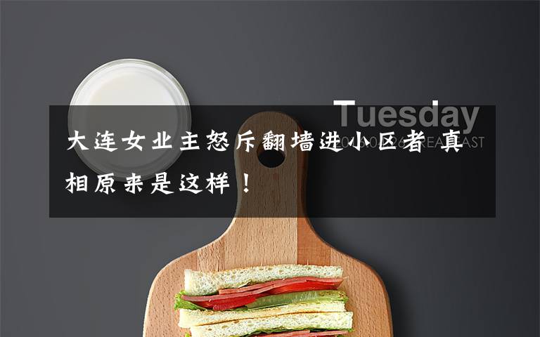 大连女业主怒斥翻墙进小区者 真相原来是这样!