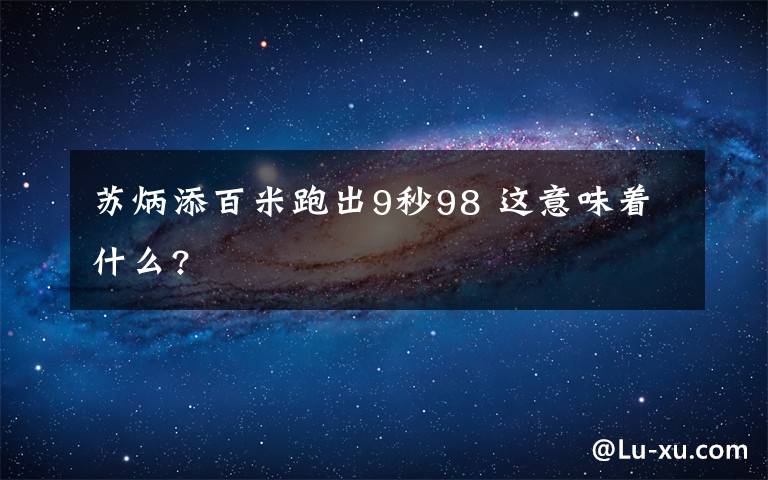 苏炳添百米跑出9秒98 这意味着什么?