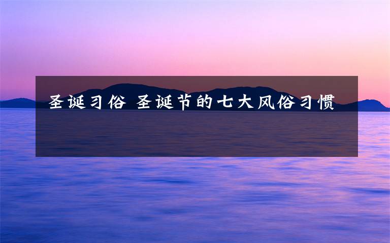 圣诞习俗 圣诞节的七大风俗习惯