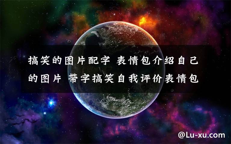 搞笑的图片配字 表情包介绍自己的图片 带字搞笑自我评价表情包