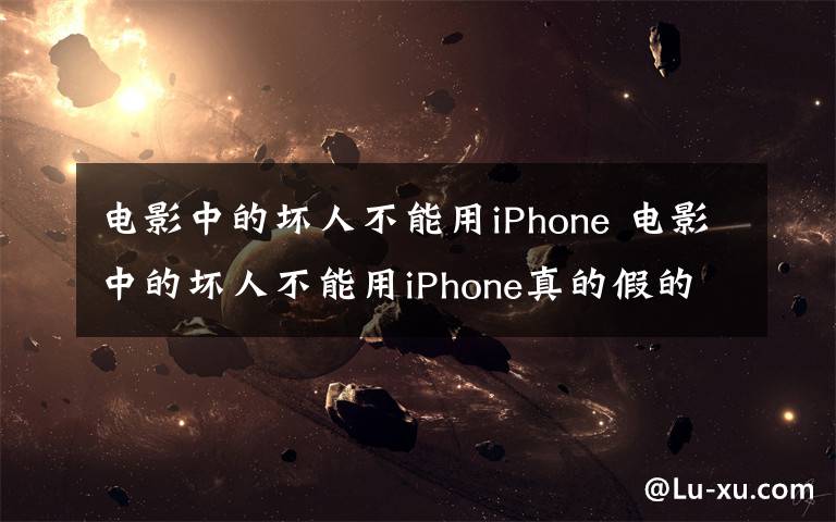 电影中的坏人不能用iPhone 电影中的坏人不能用iPhone真的假的 悬疑片潜规则揭秘