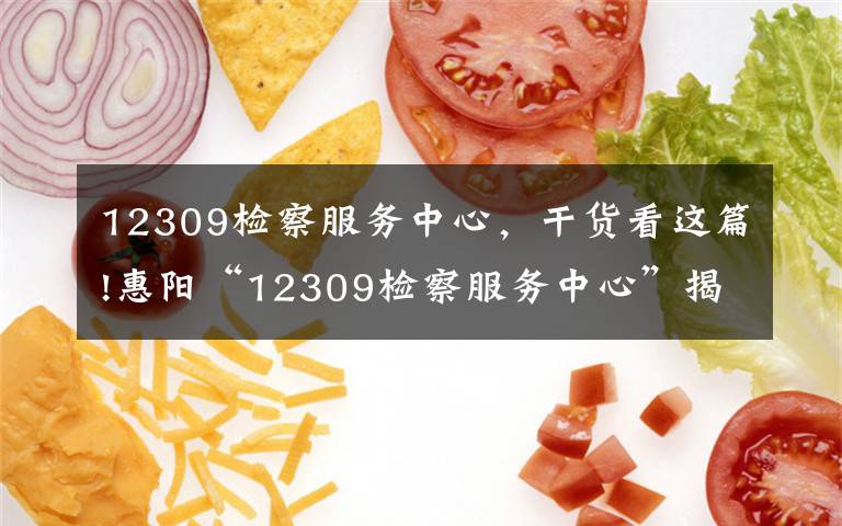 12309检察服务中心,干货看这篇!惠阳“12309检察服务中心”揭牌,将提供“一站式”检察服务