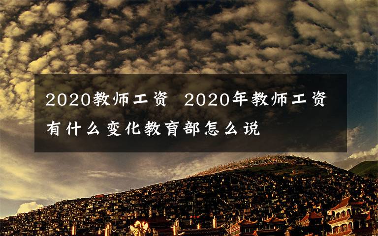 2020教师工资  2020年教师工资有什么变化教育部怎么说