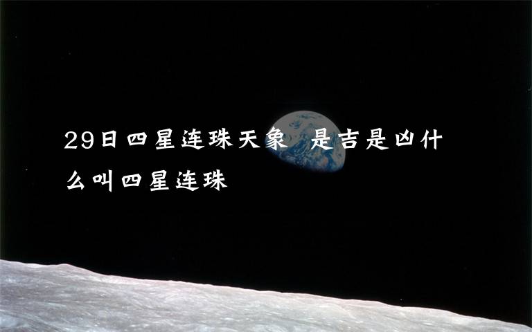 29日四星连珠天象 是吉是凶什么叫四星连珠