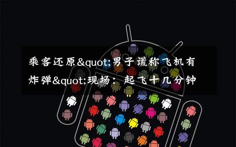 乘客还原"男子谎称飞机有炸弹"现场:起飞十几分钟后 他喊了三次 这意味着什么?