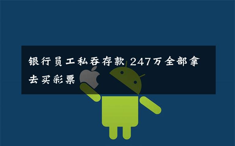 银行员工私吞存款 247万全部拿去买彩票