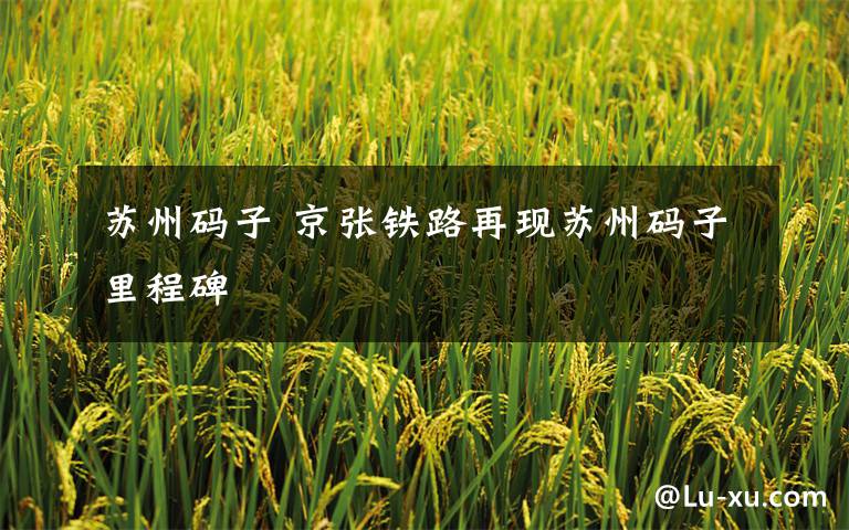 苏州码子 京张铁路再现苏州码子里程碑