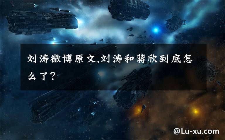 刘涛微博原文,刘涛和蒋欣到底怎么了?