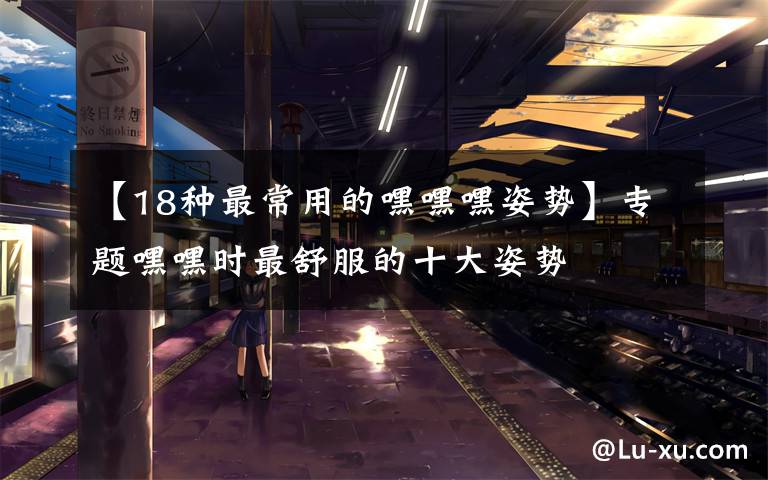 【18种最常用的嘿嘿嘿姿势】专题嘿嘿时最舒服的十大姿势