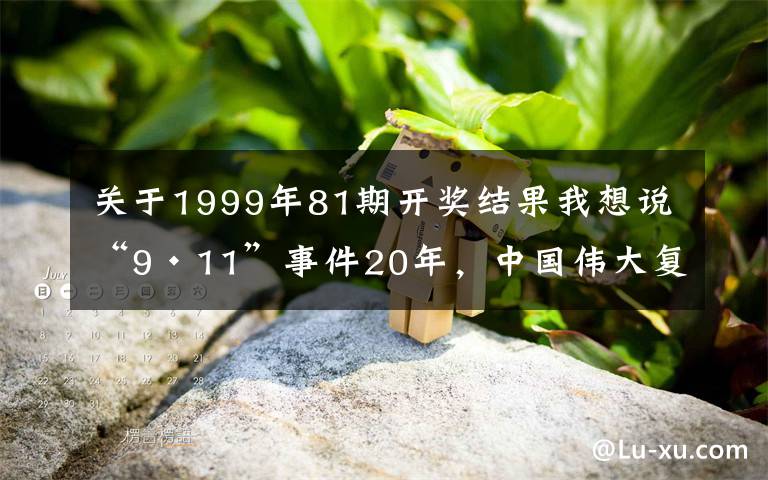关于1999年81期开奖结果我想说“9·11”事件20年，中国伟大复兴的20年