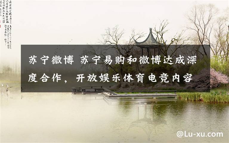 苏宁微博 苏宁易购和微博达成深度合作,开放娱乐体育电竞内容