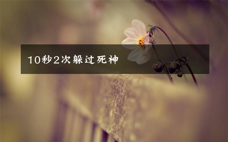 10秒2次躲过死神