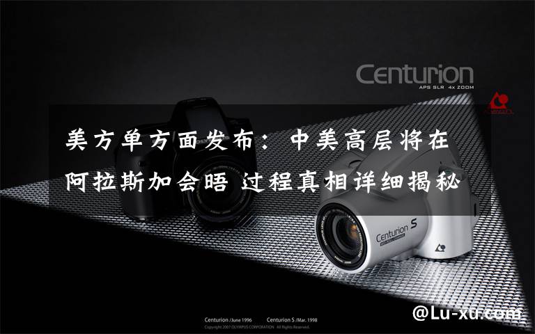 美方单方面发布：中美高层将在阿拉斯加会晤 过程真相详细揭秘！