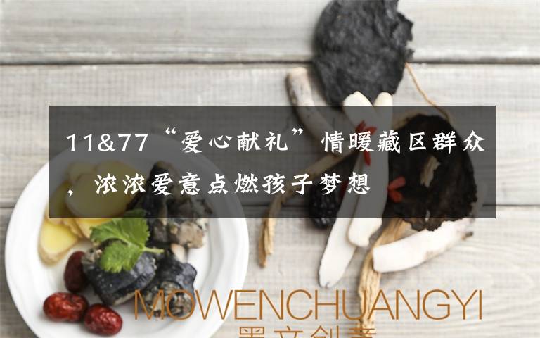 11&77“爱心献礼”情暖藏区群众,浓浓爱意点燃孩子梦想