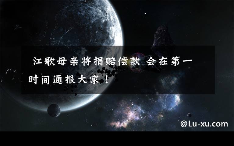 江歌母亲将捐赔偿款 会在第一时间通报大家!