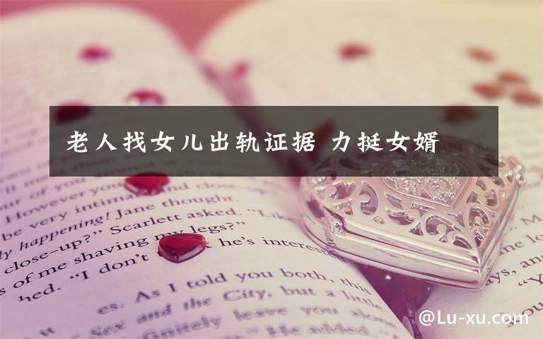 老人找女儿出轨证据 力挺女婿