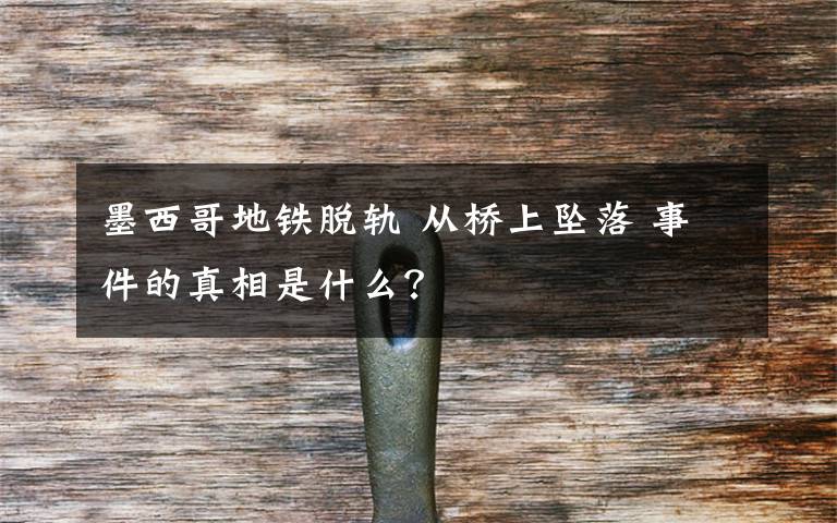 墨西哥地铁脱轨 从桥上坠落 事件的真相是什么?
