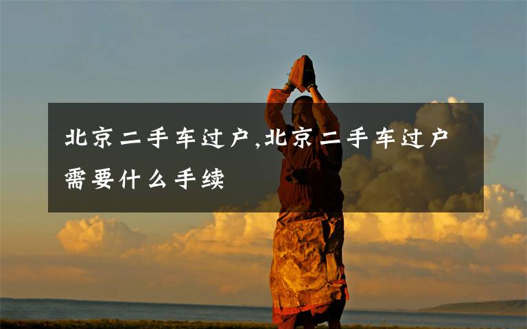 北京二手车过户,北京二手车过户需要什么手续