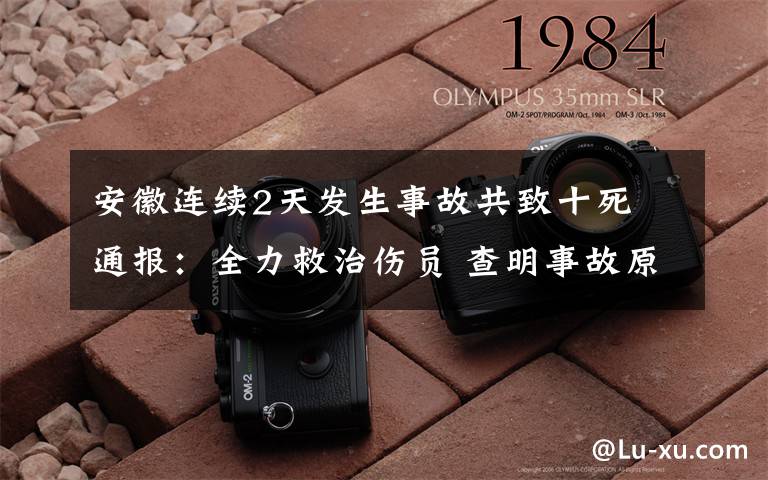 安徽连续2天发生事故共致十死 通报:全力救治伤员 查明事故原因 事件详情始末介绍!