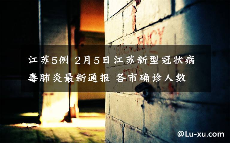 江苏5例 2月5日江苏新型冠状病毒肺炎最新通报 各市确诊人数